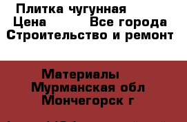 Плитка чугунная 50*50 › Цена ­ 600 - Все города Строительство и ремонт » Материалы   . Мурманская обл.,Мончегорск г.